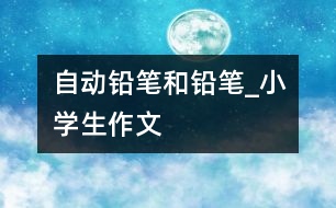 自動鉛筆和鉛筆_小學(xué)生作文