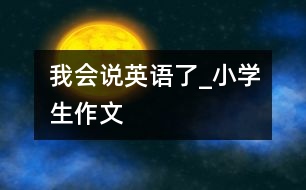 我會說英語了_小學生作文