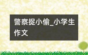 警察捉小偷_小學生作文