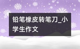 鉛筆橡皮轉筆刀_小學生作文