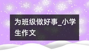 為班級(jí)做好事_小學(xué)生作文