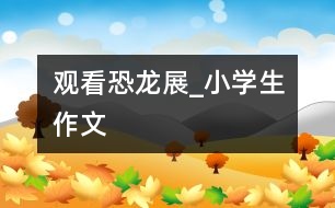 觀看恐龍展_小學生作文