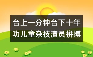 臺上一分鐘臺下十年功兒童雜技演員拼搏人生風(fēng)采