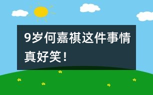 9歲何嘉祺：這件事情真好笑！