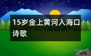15歲金上：黃河入?？冢ㄔ?shī)歌）