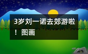 3歲劉一諾：去郊游啦?。▓D畫）