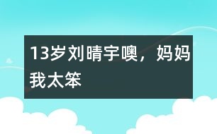 13歲劉晴宇：噢，媽媽我太笨