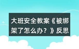 大班安全教案《被綁架了怎么辦？》反思
