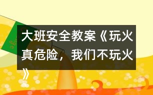 大班安全教案《玩火真危險(xiǎn)，我們不玩火》反思