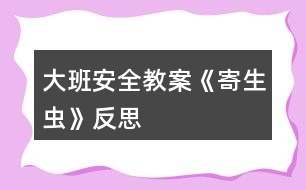 大班安全教案《寄生蟲》反思