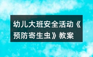 幼兒大班安全活動(dòng)《預(yù)防寄生蟲(chóng)》教案