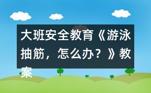 大班安全教育《游泳抽筋，怎么辦？》教案