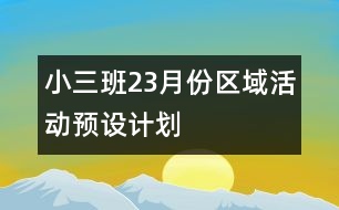 小三班2、3月份區(qū)域活動預(yù)設(shè)計劃