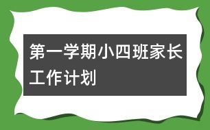 第一學(xué)期小（四）班家長(zhǎng)工作計(jì)劃