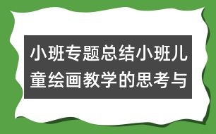 小班專題總結(jié)小班兒童繪畫教學(xué)的思考與探索