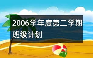 2006學(xué)年度第二學(xué)期班級(jí)計(jì)劃