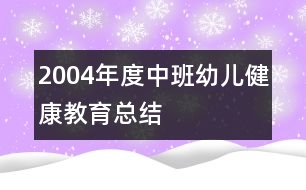 2004年度中班幼兒健康教育總結