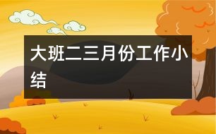 大班二、三月份工作小結(jié)