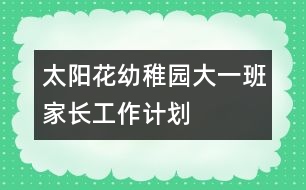 太陽花幼稚園大一班家長工作計(jì)劃