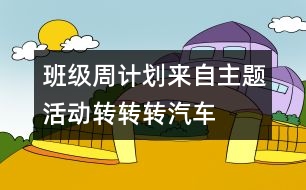 班級(jí)周計(jì)劃來(lái)自主題活動(dòng)：轉(zhuǎn)轉(zhuǎn)轉(zhuǎn)、汽車(chē)
