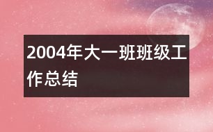 2004年大一班班級工作總結