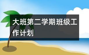 大班第二學(xué)期班級工作計劃