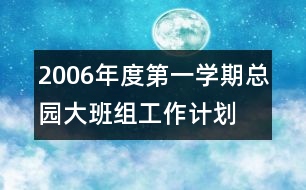 2006年度第一學(xué)期總園大班組工作計劃