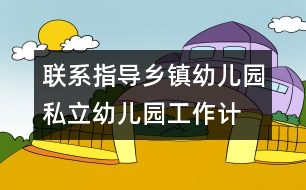 聯(lián)系指導(dǎo)鄉(xiāng)鎮(zhèn)幼兒園、私立幼兒園工作計(jì)劃/總結(jié)