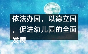 依法辦園，以德立園，促進(jìn)幼兒園的全面發(fā)展