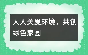 “人人關(guān)愛環(huán)境，共創(chuàng)綠色家園”