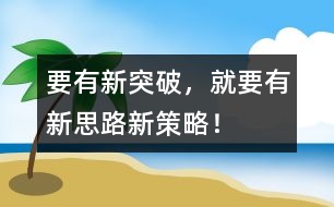 要有新突破，就要有新思路、新策略！