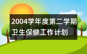 2004學(xué)年度第二學(xué)期衛(wèi)生保健工作計劃