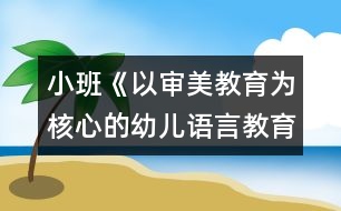 小班《以審美教育為核心的幼兒語言教育活動(dòng)研究》實(shí)施計(jì)劃