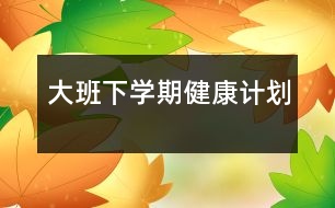 大班下學(xué)期健康計(jì)劃