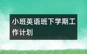 小班英語班下學期工作計劃