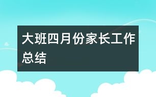 大班四月份家長工作總結