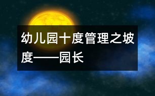 幼兒園“十度”管理之“坡度”――園長多角色的合理互換是幼兒園發(fā)展的動(dòng)力源泉