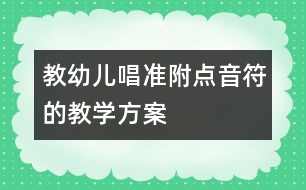教幼兒唱準附點音符的教學(xué)方案