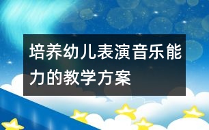 培養(yǎng)幼兒表演音樂能力的教學方案