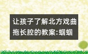 讓孩子了解北方戲曲拖長(zhǎng)腔的教案:蟈蟈和蛐蛐