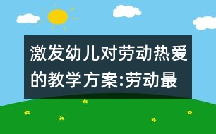激發(fā)幼兒對(duì)勞動(dòng)熱愛的教學(xué)方案:勞動(dòng)最光榮