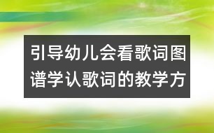 引導(dǎo)幼兒會看歌詞圖譜學(xué)認歌詞的教學(xué)方案