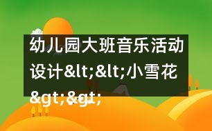 幼兒園大班音樂活動設(shè)計(jì)<<小雪花>>