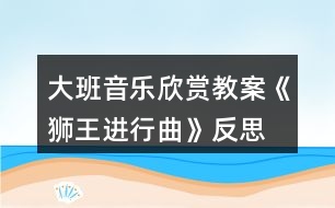 大班音樂欣賞教案《獅王進行曲》反思