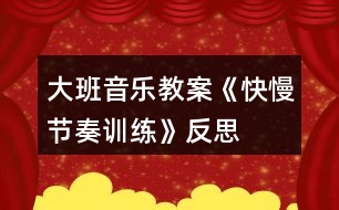 大班音樂(lè)教案《快慢節(jié)奏訓(xùn)練》反思