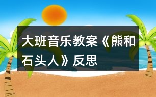 大班音樂(lè)教案《熊和石頭人》反思