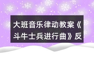 大班音樂(lè)律動(dòng)教案《斗牛士兵進(jìn)行曲》反思