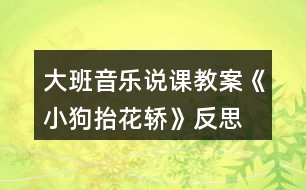 大班音樂(lè)說(shuō)課教案《小狗抬花轎》反思