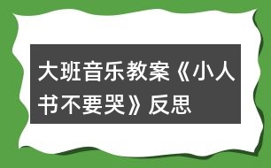 大班音樂(lè)教案《小人書(shū)不要哭》反思