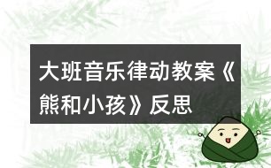 大班音樂(lè)律動(dòng)教案《熊和小孩》反思